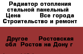 Радиатор отопления стальной панельный › Цена ­ 704 - Все города Строительство и ремонт » Другое   . Ростовская обл.,Ростов-на-Дону г.